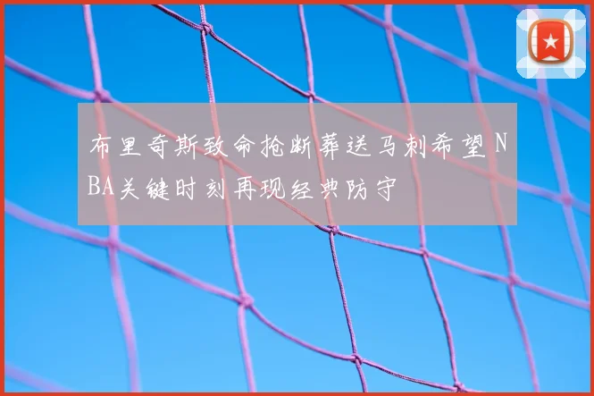布里奇斯致命抢断葬送马刺希望 NBA关键时刻再现经典防守