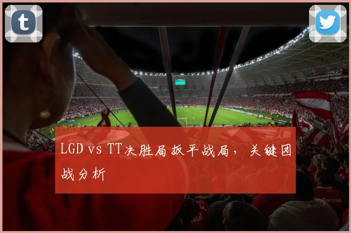 LGD vs TT决胜局扳平战局，关键团战分析