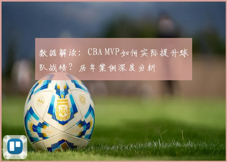 数据解读:CBA MVP如何实际提升球队战绩?历年案例深度分析
