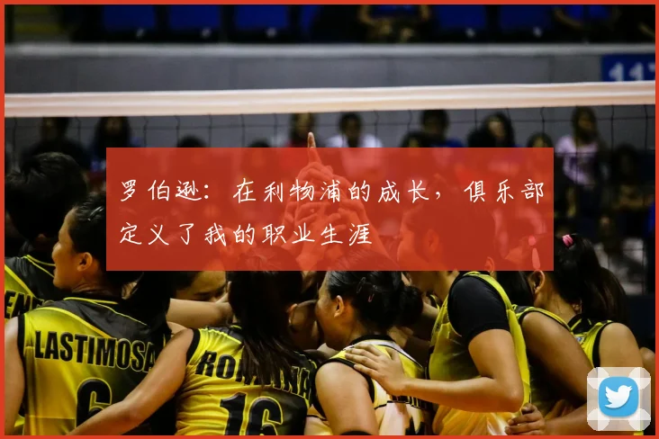 罗伯逊：在利物浦的成长，俱乐部定义了我的职业生涯