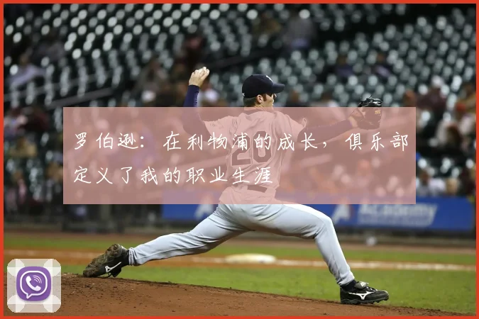 罗伯逊:在利物浦的成长,俱乐部定义了我的职业生涯